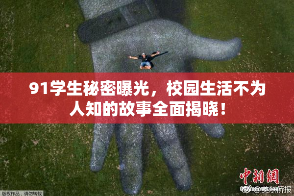 91学生秘密曝光，校园生活不为人知的故事全面揭晓！