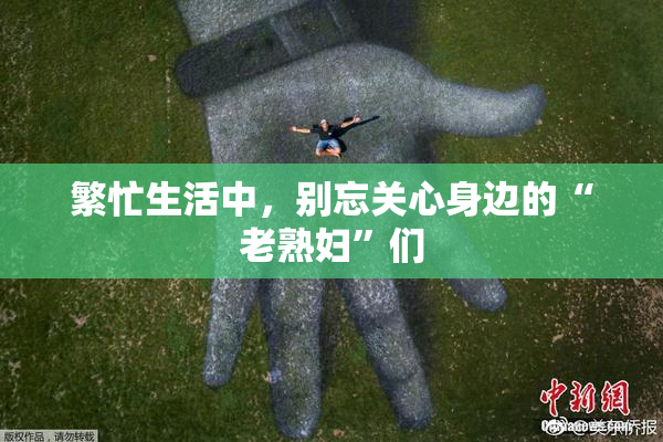 繁忙生活中，别忘关心身边的“老熟妇”们