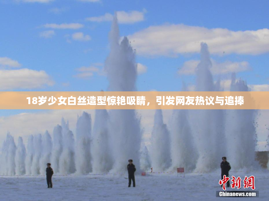 18岁少女白丝造型惊艳吸睛，引发网友热议与追捧