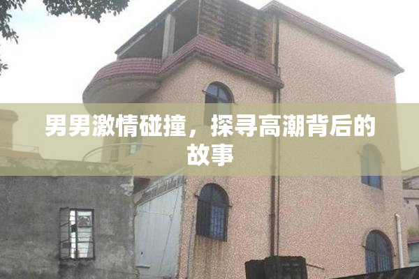 男男激情碰撞，探寻高潮背后的故事