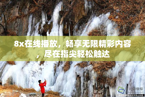 8x在线播放，畅享无限精彩内容，尽在指尖轻松触达