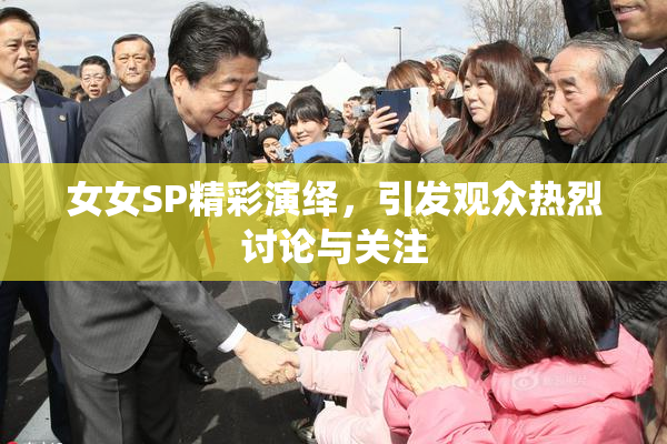 女女SP精彩演绎，引发观众热烈讨论与关注