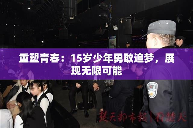 重塑青春：15岁少年勇敢追梦，展现无限可能
