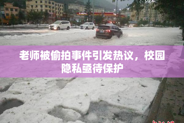 老师被偷拍事件引发热议，校园隐私亟待保护