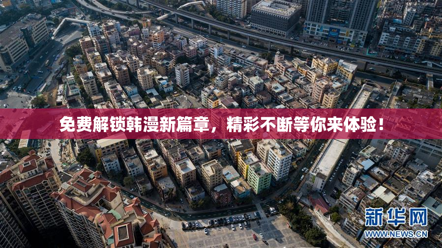 免费解锁韩漫新篇章，精彩不断等你来体验！