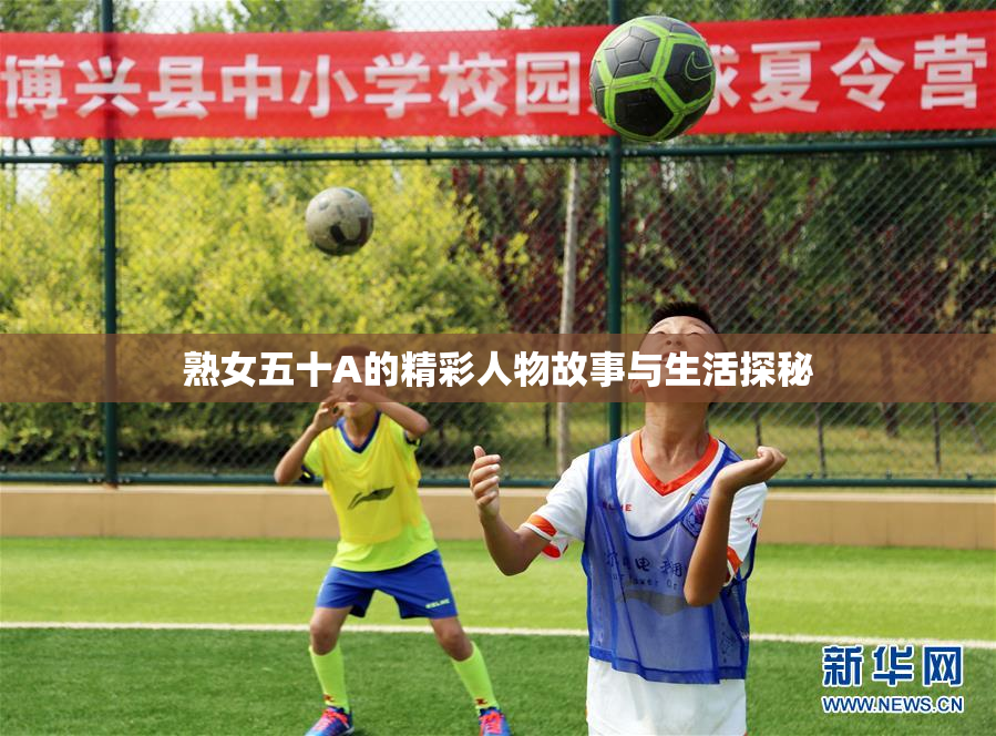 熟女五十A的精彩人物故事与生活探秘