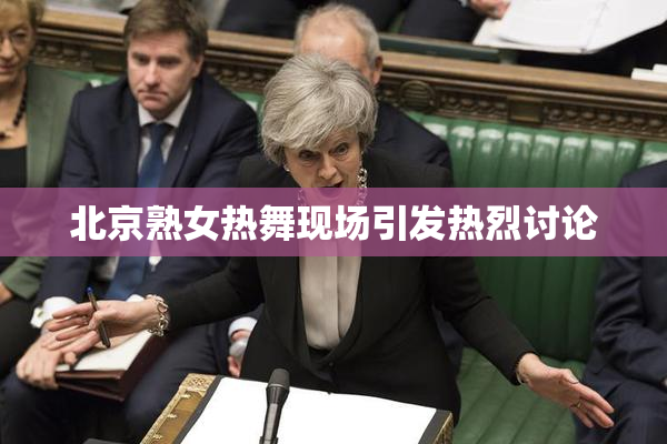 北京熟女热舞现场引发热烈讨论