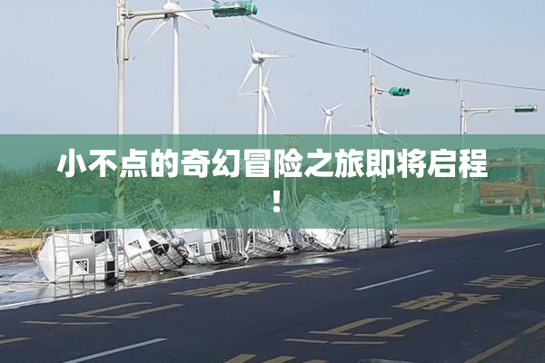 小不点的奇幻冒险之旅即将启程！