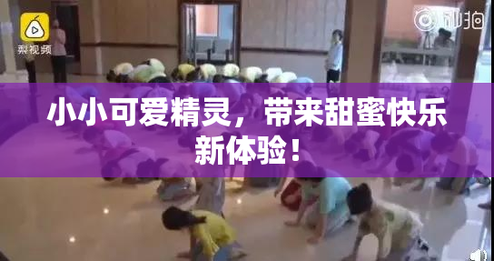 小小可爱精灵，带来甜蜜快乐新体验！