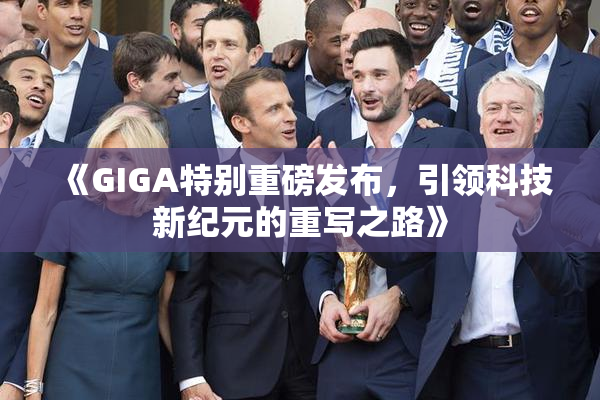 《GIGA特别重磅发布，引领科技新纪元的重写之路》