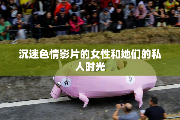 沉迷色情影片的女性和她们的私人时光