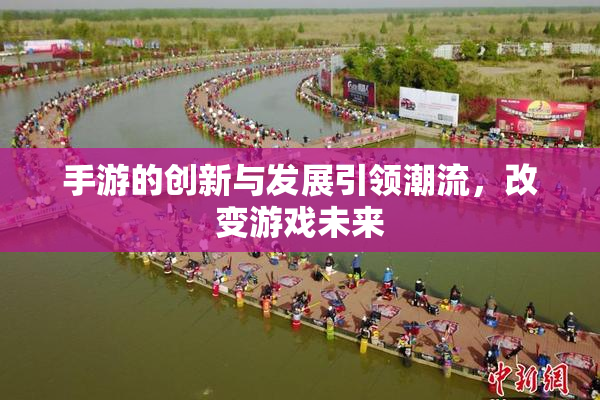 手游的创新与发展引领潮流，改变游戏未来