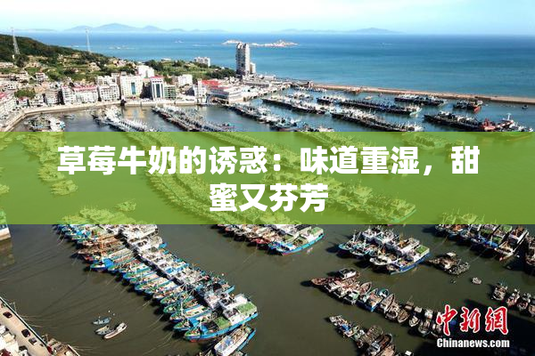 草莓牛奶的诱惑：味道重湿，甜蜜又芬芳