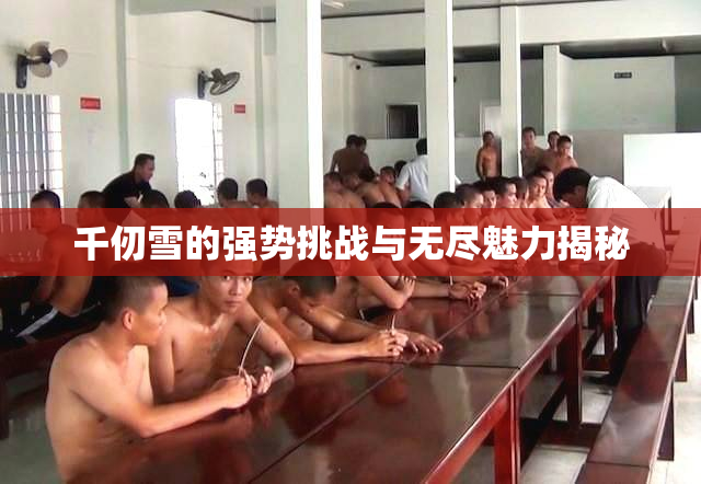 千仞雪的强势挑战与无尽魅力揭秘