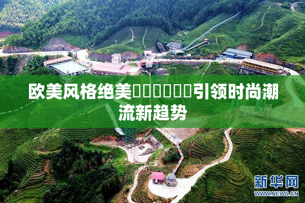 欧美风格绝美❌‌❌‌❌‌引领时尚潮流新趋势
