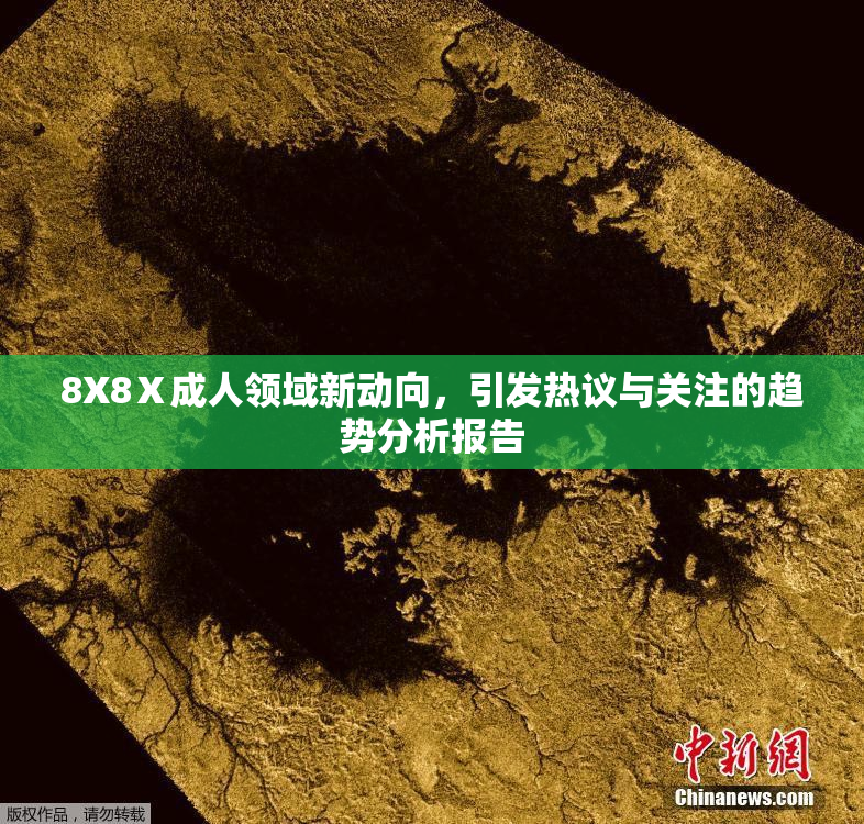 8X8Ⅹ成人领域新动向，引发热议与关注的趋势分析报告