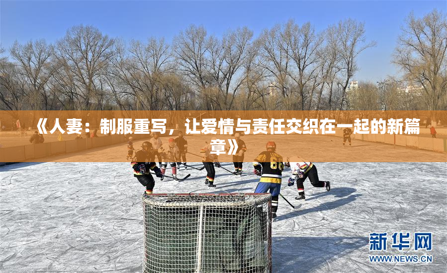 《人妻：制服重写，让爱情与责任交织在一起的新篇章》