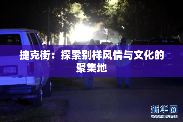 捷克街：探索别样风情与文化的聚集地