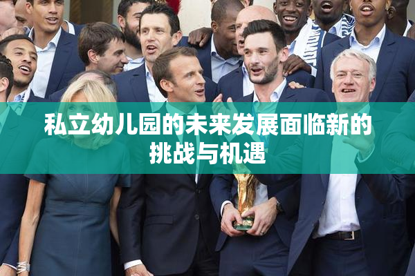 私立幼儿园的未来发展面临新的挑战与机遇