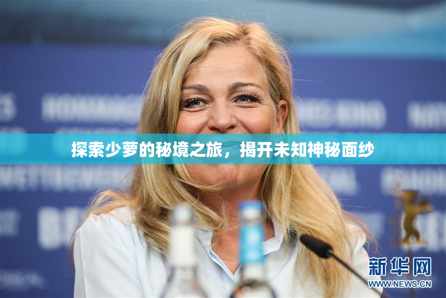 探索少萝的秘境之旅，揭开未知神秘面纱