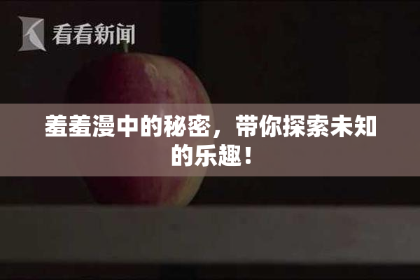 羞羞漫中的秘密，带你探索未知的乐趣！