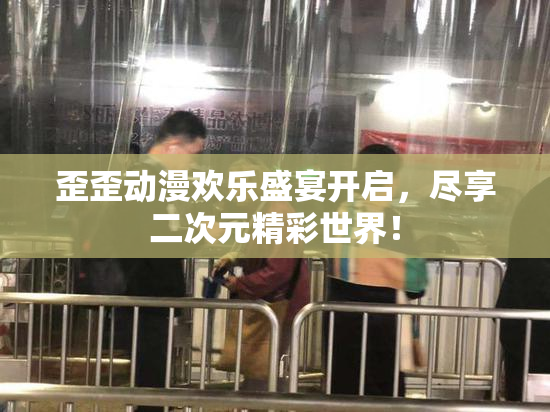 歪歪动漫欢乐盛宴开启，尽享二次元精彩世界！
