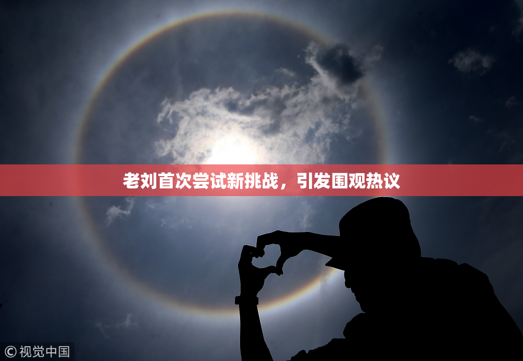 老刘首次尝试新挑战，引发围观热议