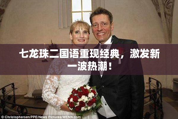 七龙珠二国语重现经典，激发新一波热潮！