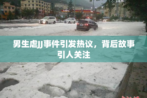 男生虐JJ事件引发热议，背后故事引人关注