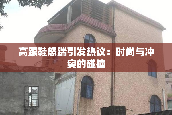 高跟鞋怒踹引发热议：时尚与冲突的碰撞