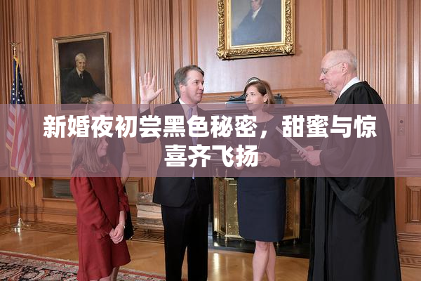 新婚夜初尝黑色秘密，甜蜜与惊喜齐飞扬