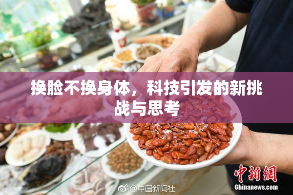 换脸不换身体，科技引发的新挑战与思考