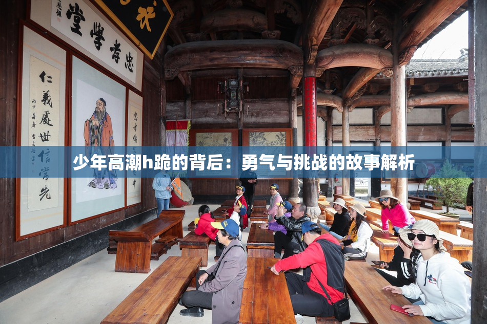 少年高潮h跪的背后：勇气与挑战的故事解析