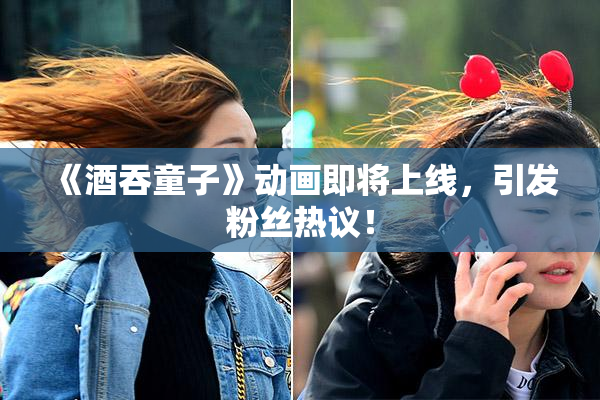 《酒吞童子》动画即将上线，引发粉丝热议！