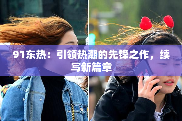 91东热：引领热潮的先锋之作，续写新篇章