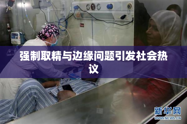 强制取精与边缘问题引发社会热议