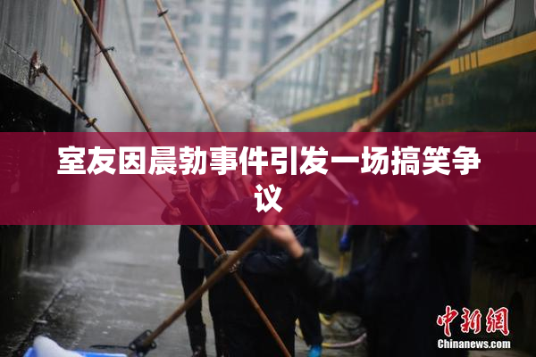 室友因晨勃事件引发一场搞笑争议