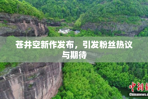 苍井空新作发布，引发粉丝热议与期待