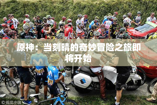 原神：当刻晴的奇妙冒险之旅即将开始