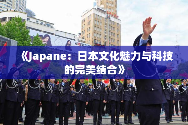 《Japane：日本文化魅力与科技的完美结合》