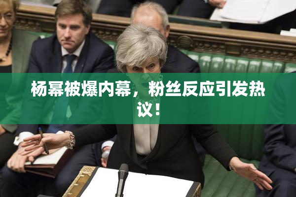 杨幂被爆内幕，粉丝反应引发热议！