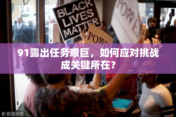 91露出任务艰巨，如何应对挑战成关键所在？