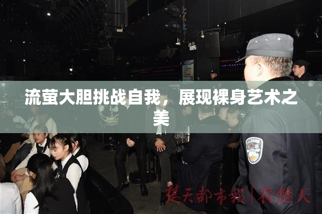 流萤大胆挑战自我，展现裸身艺术之美