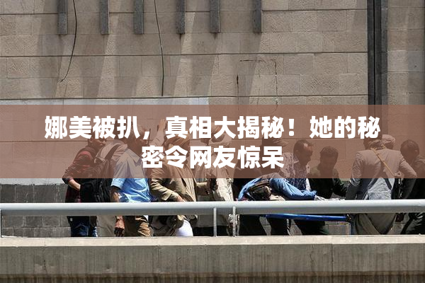 娜美被扒，真相大揭秘！她的秘密令网友惊呆