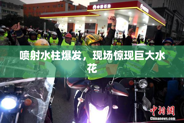 喷射水柱爆发，现场惊现巨大水花