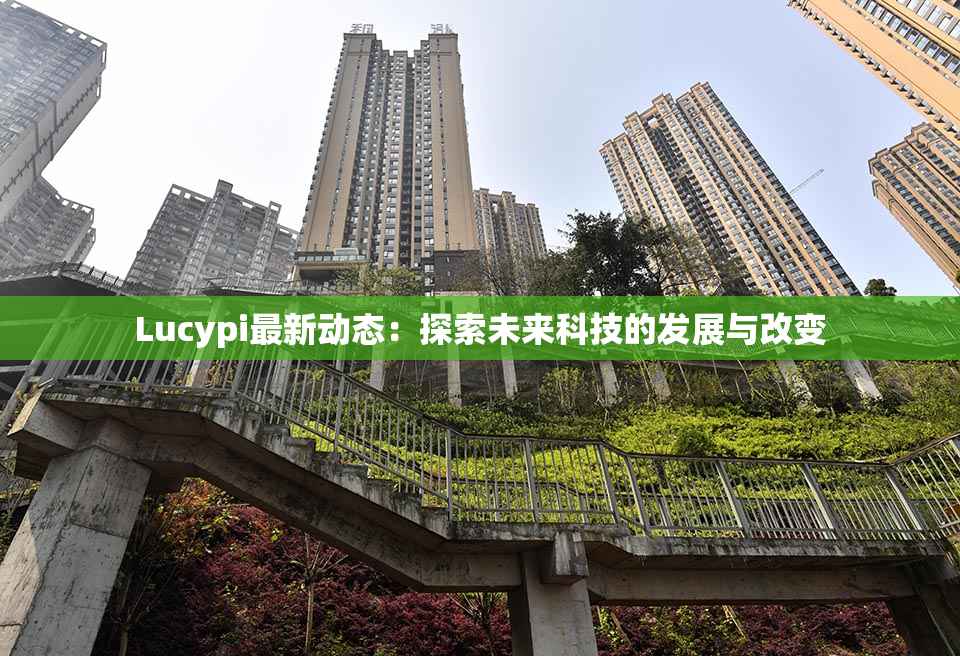Lucypi最新动态：探索未来科技的发展与改变