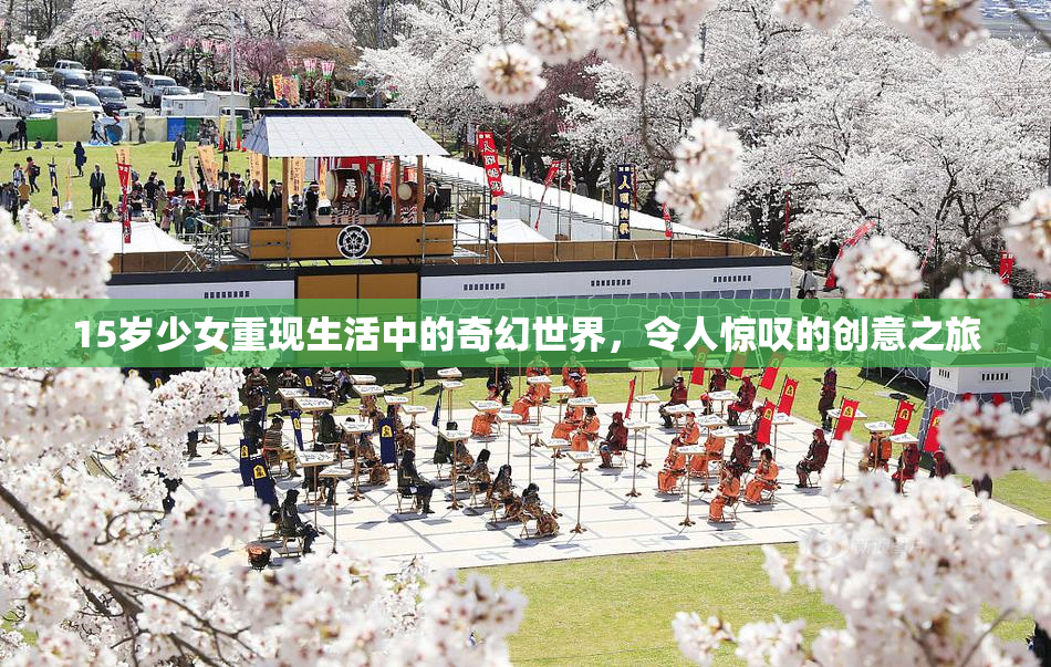 15岁少女重现生活中的奇幻世界，令人惊叹的创意之旅