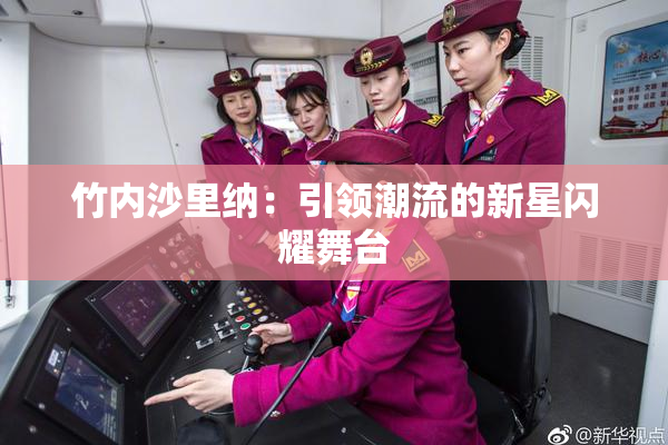 竹内沙里纳：引领潮流的新星闪耀舞台
