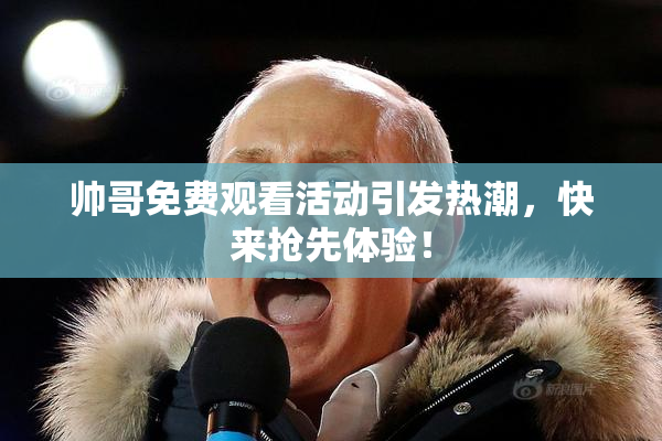 帅哥免费观看活动引发热潮，快来抢先体验！