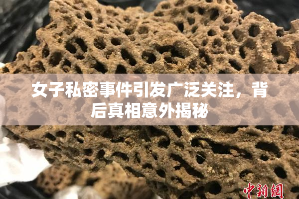 女子私密事件引发广泛关注，背后真相意外揭秘